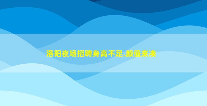 洛阳夜场招聘身高不足.颜值来凑